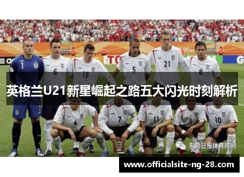 英格兰U21新星崛起之路五大闪光时刻解析