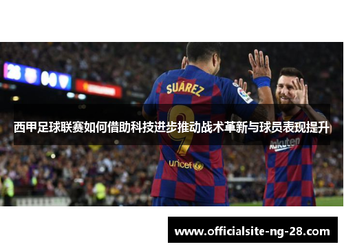 西甲足球联赛如何借助科技进步推动战术革新与球员表现提升