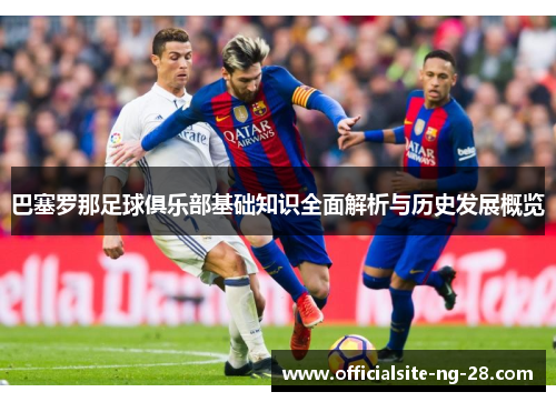 巴塞罗那足球俱乐部基础知识全面解析与历史发展概览