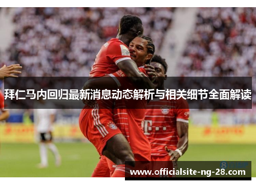 拜仁马内回归最新消息动态解析与相关细节全面解读