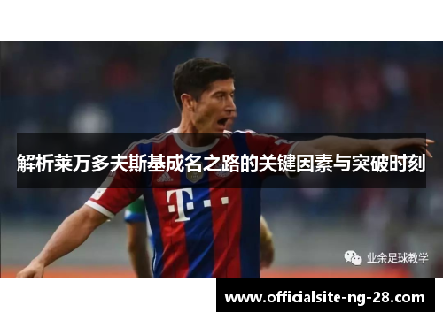 解析莱万多夫斯基成名之路的关键因素与突破时刻