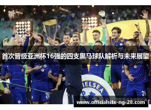 首次晋级亚洲杯16强的四支黑马球队解析与未来展望