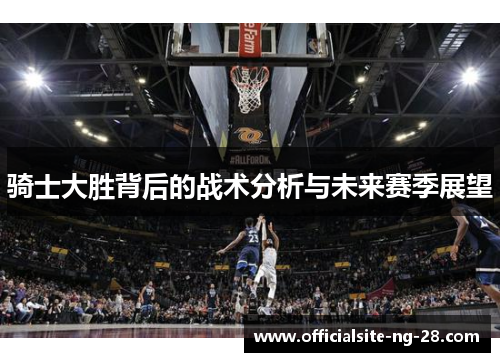 骑士大胜背后的战术分析与未来赛季展望