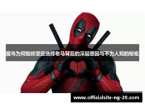 魔鸟为何始终坚定选择老马背后的深层原因与不为人知的秘密 魔鸟为何始终坚定选择老马背后的深层原因与不为人知的秘密