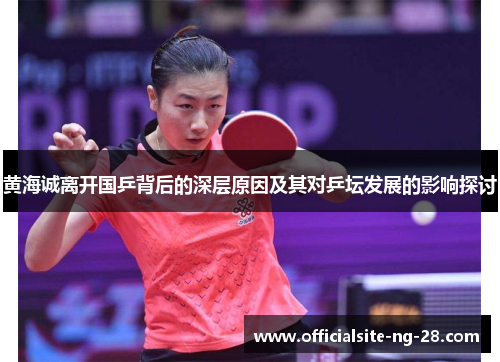黄海诚离开国乒背后的深层原因及其对乒坛发展的影响探讨