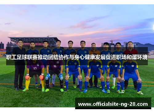 职工足球联赛推动团结协作与身心健康发展促进职场和谐环境