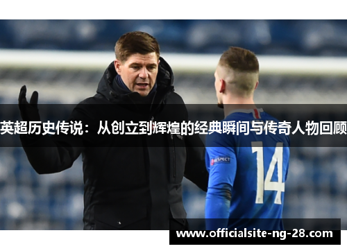 英超历史传说：从创立到辉煌的经典瞬间与传奇人物回顾