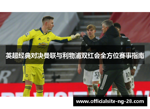 英超经典对决曼联与利物浦双红会全方位赛事指南