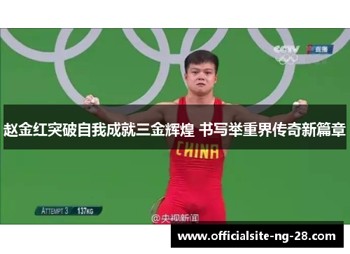 赵金红突破自我成就三金辉煌 书写举重界传奇新篇章 赵金红突破自我成就三金辉煌 书写举重界传奇新篇章