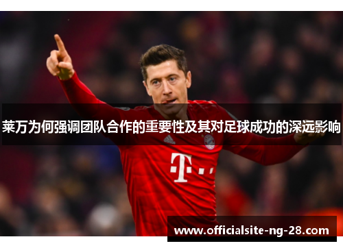 莱万为何强调团队合作的重要性及其对足球成功的深远影响