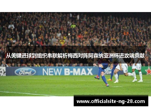 从关键进球到组织串联解析梅西对阵阿森纳亚洲杯进攻端贡献