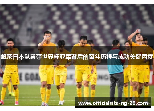 解密日本队勇夺世界杯亚军背后的奋斗历程与成功关键因素 解密日本队勇夺世界杯亚军背后的奋斗历程与成功关键因素