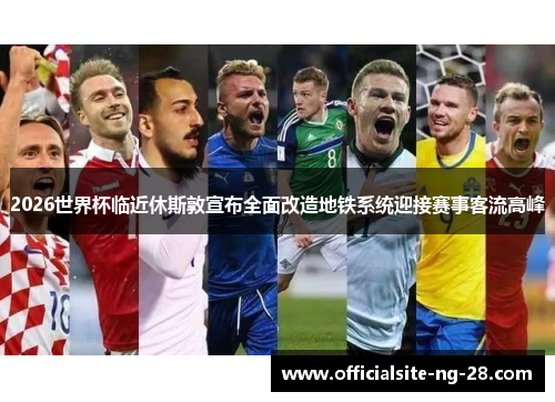 2026世界杯临近休斯敦宣布全面改造地铁系统迎接赛事客流高峰 2026世界杯临近休斯敦宣布全面改造地铁系统迎接赛事客流高峰