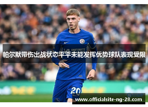 帕尔默带伤出战状态平平未能发挥优势球队表现受限 帕尔默带伤出战状态平平未能发挥优势球队表现受限