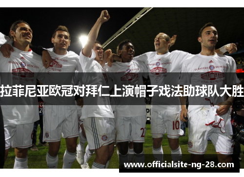 拉菲尼亚欧冠对拜仁上演帽子戏法助球队大胜