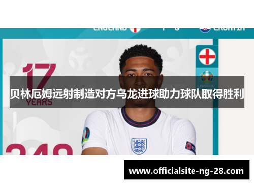 贝林厄姆远射制造对方乌龙进球助力球队取得胜利