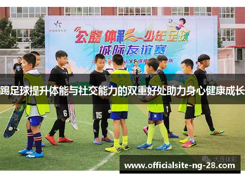 踢足球提升体能与社交能力的双重好处助力身心健康成长