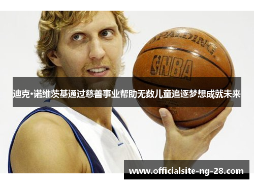 迪克·诺维茨基通过慈善事业帮助无数儿童追逐梦想成就未来