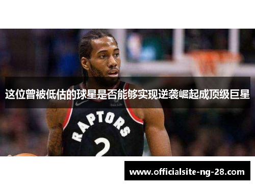 这位曾被低估的球星是否能够实现逆袭崛起成顶级巨星