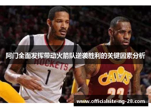 阿门全面发挥带动火箭队逆袭胜利的关键因素分析