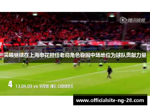 吴曦继续在上海申花担任老将角色稳固中场地位为球队贡献力量 吴曦继续在上海申花担任老将角色稳固中场地位为球队贡献力量