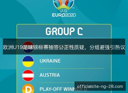 欧洲U19足球锦标赛抽签公正性质疑，分组避强引热议
