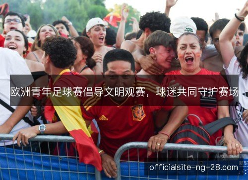 欧洲青年足球赛倡导文明观赛，球迷共同守护赛场