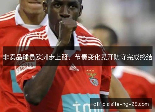 非卖品球员欧洲步上篮，节奏变化晃开防守完成终结